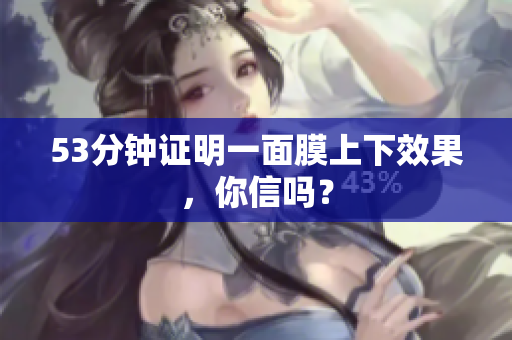 53分钟证明一面膜上下效果，你信吗？