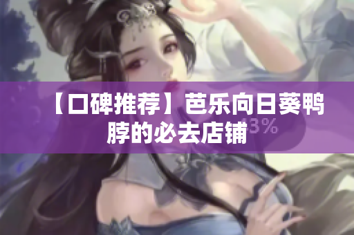 【口碑推荐】芭乐向日葵鸭脖的必去店铺