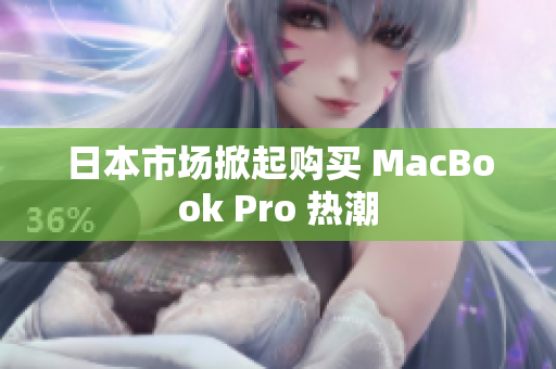 日本市场掀起购买 MacBook Pro 热潮