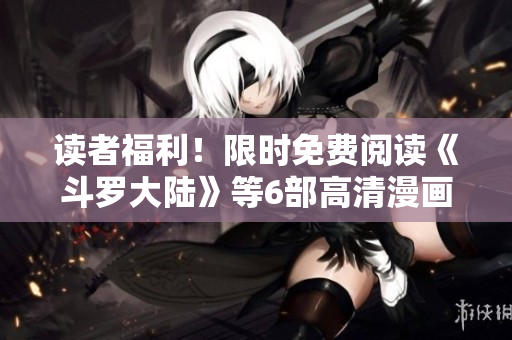 读者福利！限时免费阅读《斗罗大陆》等6部高清漫画