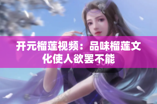 开元榴莲视频：品味榴莲文化使人欲罢不能