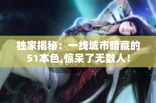 独家揭秘：一线城市暗藏的51本色,惊呆了无数人！