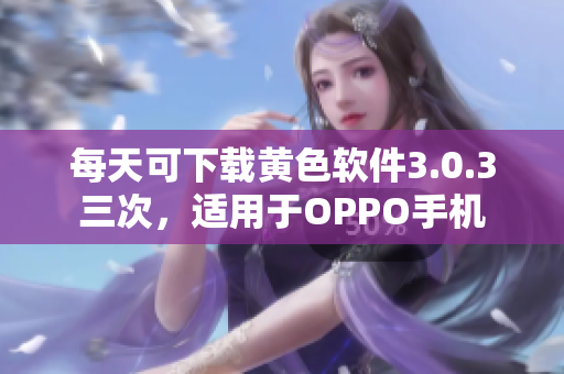 每天可下载黄色软件3.0.3三次，适用于OPPO手机