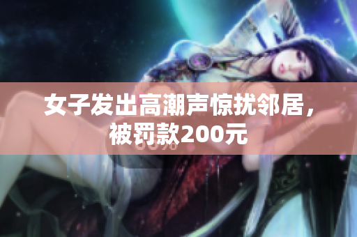 女子发出高潮声惊扰邻居，被罚款200元