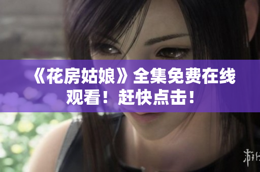 《花房姑娘》全集免费在线观看！赶快点击！
