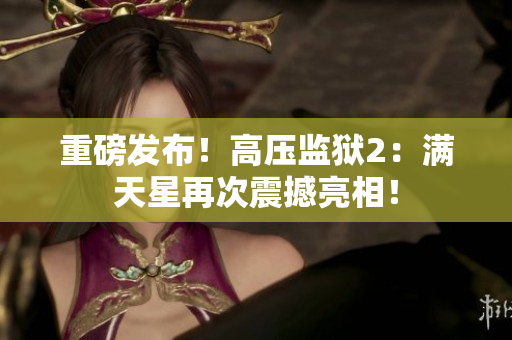 重磅发布！高压监狱2：满天星再次震撼亮相！