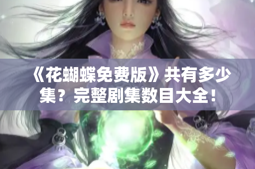 《花蝴蝶免费版》共有多少集？完整剧集数目大全！