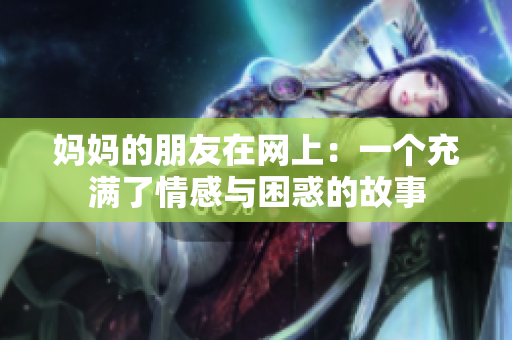 妈妈的朋友在网上：一个充满了情感与困惑的故事