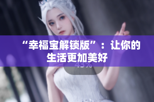 “幸福宝解锁版”：让你的生活更加美好