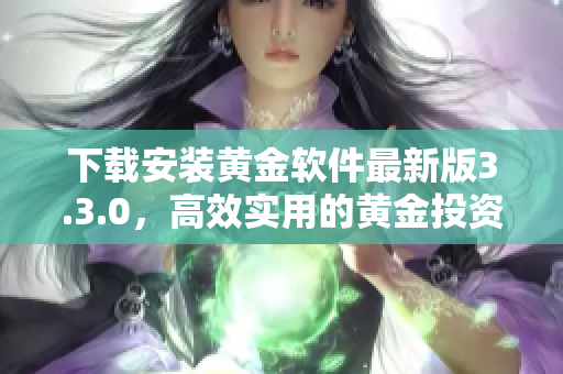 下载安装黄金软件最新版3.3.0，高效实用的黄金投资工具
