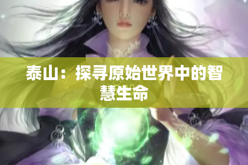泰山：探寻原始世界中的智慧生命