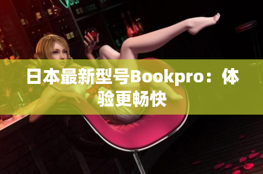 日本最新型号Bookpro：体验更畅快