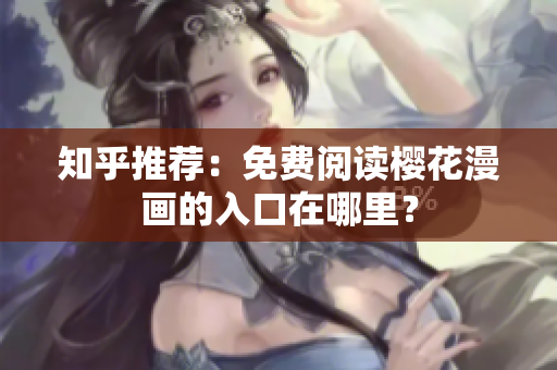 知乎推荐：免费阅读樱花漫画的入口在哪里？
