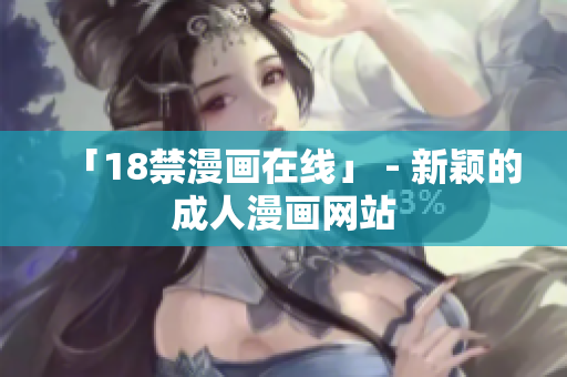 「18禁漫画在线」 - 新颖的成人漫画网站
