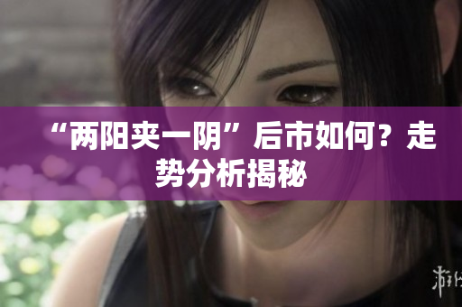 “两阳夹一阴”后市如何？走势分析揭秘