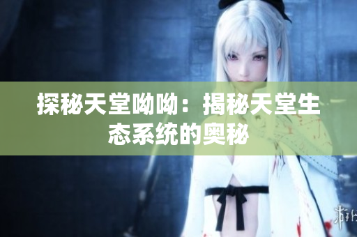 探秘天堂呦呦：揭秘天堂生态系统的奥秘