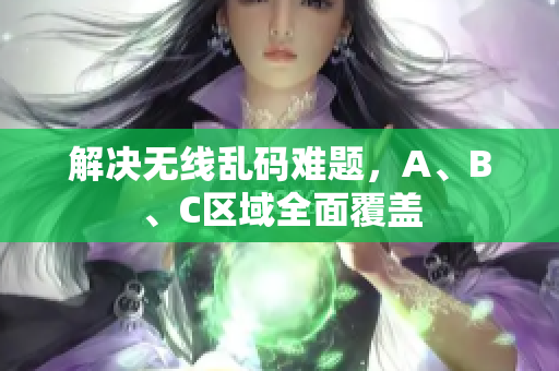 解决无线乱码难题，A、B、C区域全面覆盖
