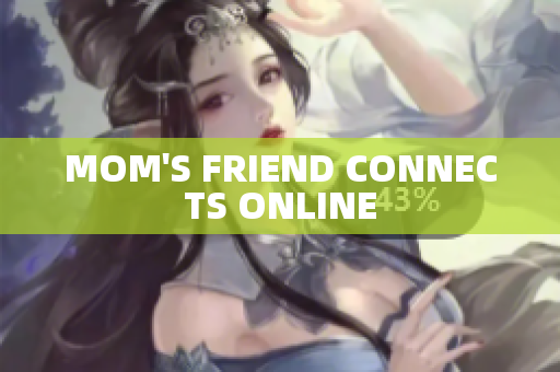 MOM'S FRIEND CONNECTS ONLINE