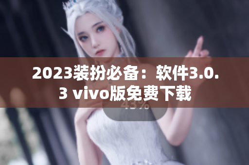 2023装扮必备：软件3.0.3 vivo版免费下载