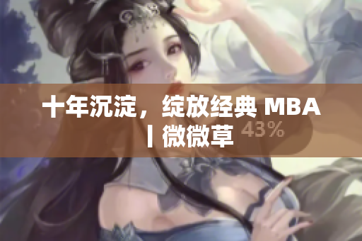 十年沉淀，绽放经典 MBA丨微微草