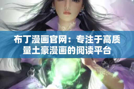 布丁漫画官网：专注于高质量土豪漫画的阅读平台