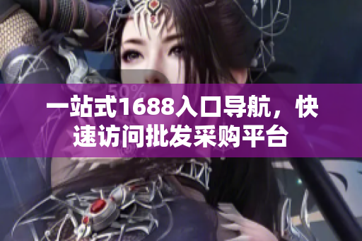 一站式1688入口导航，快速访问批发采购平台