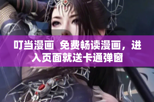 叮当漫画  免费畅读漫画，进入页面就送卡通弹窗
