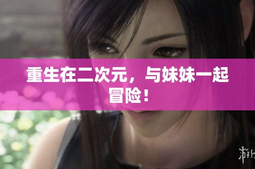 重生在二次元，与妹妹一起冒险！