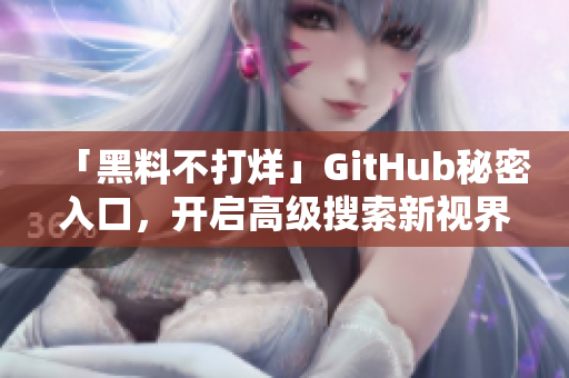 「黑料不打烊」GitHub秘密入口，开启高级搜索新视界！