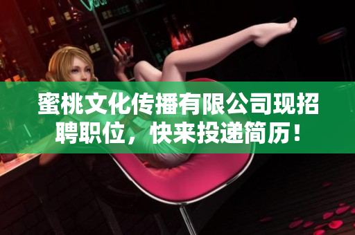 蜜桃文化传播有限公司现招聘职位，快来投递简历！