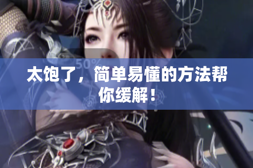 太饱了，简单易懂的方法帮你缓解！