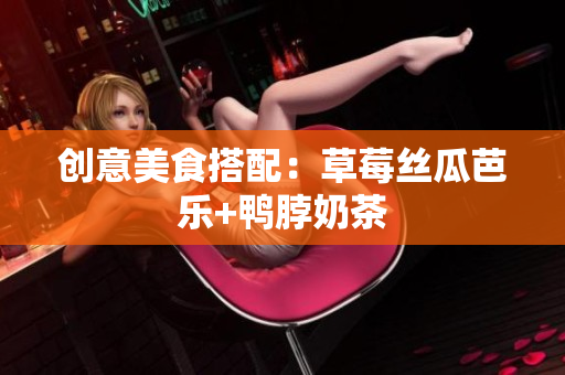 创意美食搭配：草莓丝瓜芭乐+鸭脖奶茶