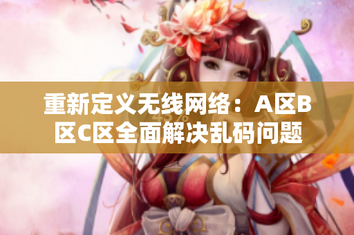 重新定义无线网络：A区B区C区全面解决乱码问题