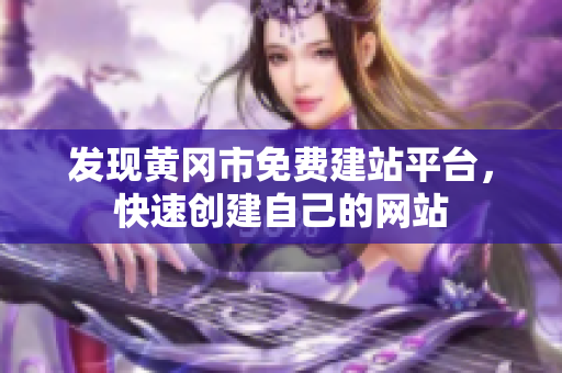 发现黄冈市免费建站平台，快速创建自己的网站