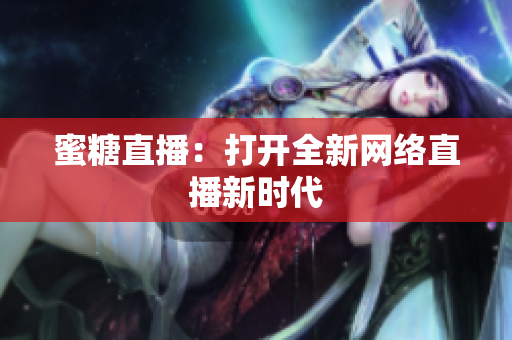 蜜糖直播：打开全新网络直播新时代