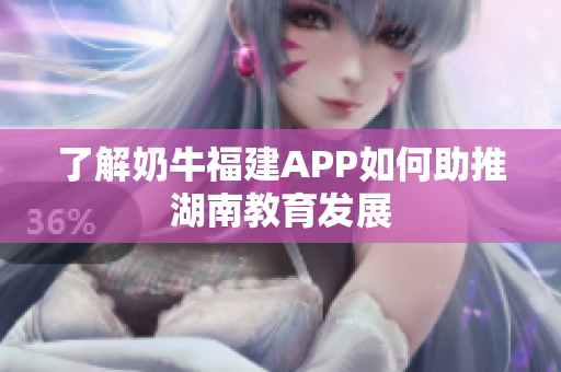 了解奶牛福建APP如何助推湖南教育发展