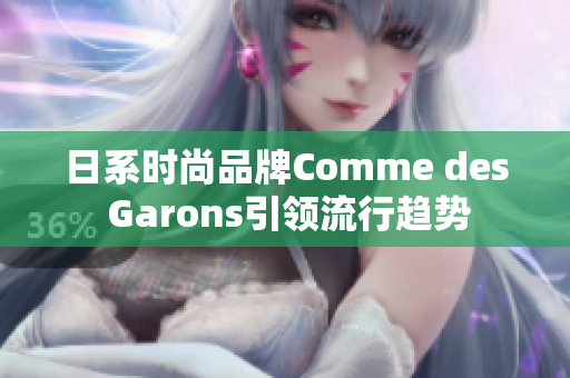 日系时尚品牌Comme des Garons引领流行趋势