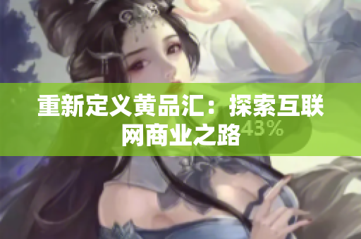 重新定义黄品汇：探索互联网商业之路