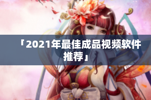 「2021年最佳成品视频软件推荐」