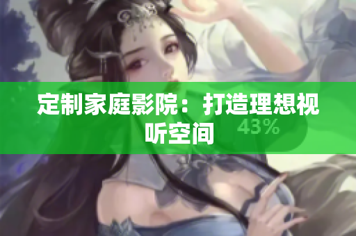 定制家庭影院：打造理想视听空间