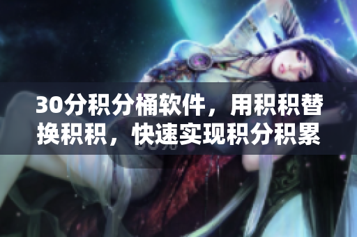 30分积分桶软件，用积积替换积积，快速实现积分积累