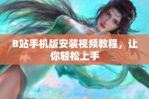 B站手机版安装视频教程，让你轻松上手