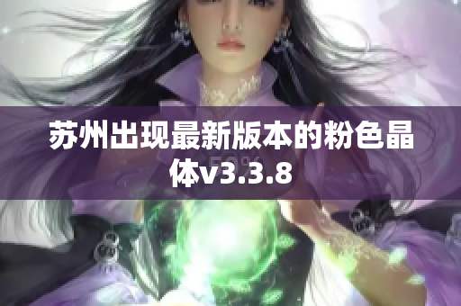 苏州出现最新版本的粉色晶体v3.3.8