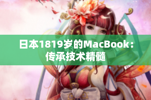 日本1819岁的MacBook：传承技术精髓