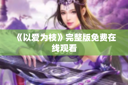 《以爱为枝》完整版免费在线观看