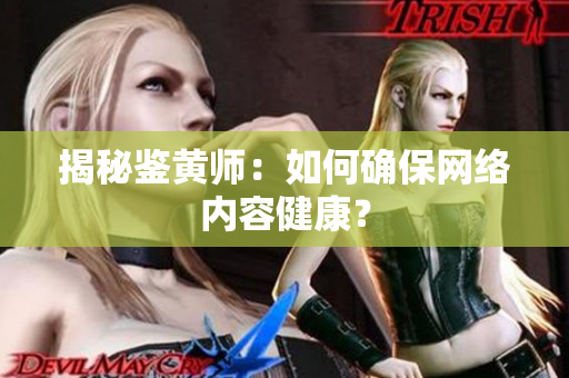 揭秘鉴黄师：如何确保网络内容健康？