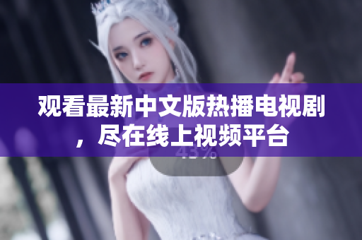 观看最新中文版热播电视剧，尽在线上视频平台