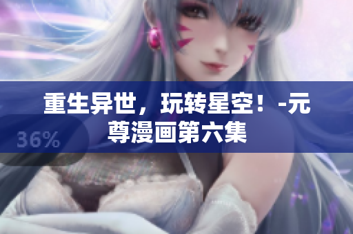 重生异世，玩转星空！-元尊漫画第六集