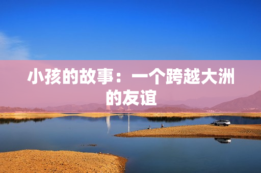 小孩的故事：一个跨越大洲的友谊
