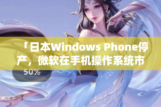 「日本Windows Phone停产，微软在手机操作系统市场退出」